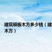 建筑模板木方多少钱(建筑模板木方)