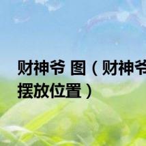 财神爷 图（财神爷图片摆放位置）