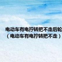 电动车有电拧转把不走后轮有阻力(电动车有电拧转把不走)