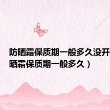 防晒霜保质期一般多久没开封(防晒霜保质期一般多久)