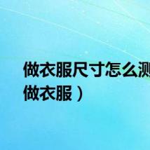 做衣服尺寸怎么测量（做衣服）