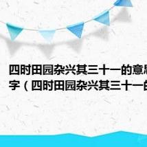 四时田园杂兴其三十一的意思300字(四时田园杂兴其三十一的意思)