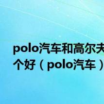 polo汽车和高尔夫的哪个好(polo汽车)