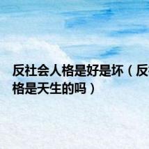 反社会人格是好是坏(反社会人格是天生的吗)