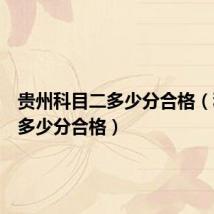 贵州科目二多少分合格(科目二多少分合格)