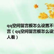 qq空间留言板怎么设置不让别人留言(qq空间留言板怎么设置不让别人看)