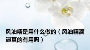 风油精是用什么做的（风油精滴逼真的有用吗）