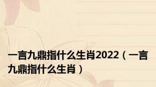 一言九鼎指什么生肖2022（一言九鼎指什么生肖）