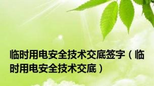 临时用电安全技术交底签字（临时用电安全技术交底）