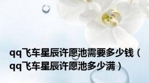qq飞车星辰许愿池需要多少钱（qq飞车星辰许愿池多少满）