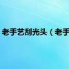 老手艺刮光头（老手艺）