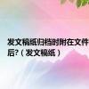 发文稿纸归档时附在文件前还是后?（发文稿纸）