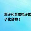 离子化合物电子式（离子化合物）