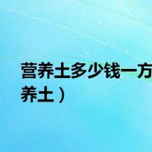 营养土多少钱一方（营养土）
