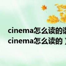 cinema怎么读的谐音(cinema怎么读的)