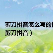 剪刀拼音怎么写的拼音(剪刀拼音)