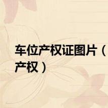 车位产权证图片（车位产权）