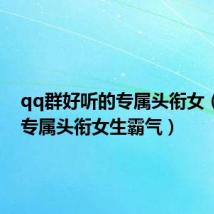 qq群好听的专属头衔女(qq群专属头衔女生霸气)