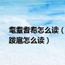 耄耋耆耈怎么读(嚣张跋扈怎么读)
