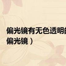 偏光镜有无色透明的吗（偏光镜）