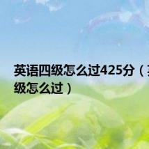 英语四级怎么过425分(英语四级怎么过)