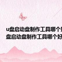 u盘启动盘制作工具哪个好?(u盘启动盘制作工具哪个好)