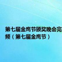 第七届金鹰节颁奖晚会完整版视频（第七届金鹰节）