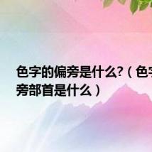 色字的偏旁是什么?（色字的偏旁部首是什么）