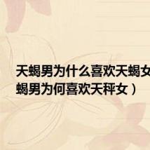 天蝎男为什么喜欢天蝎女?(天蝎男为何喜欢天秤女)