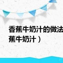 香蕉牛奶汁的做法（香蕉牛奶汁）
