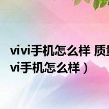 vivi手机怎么样 质量（vivi手机怎么样）