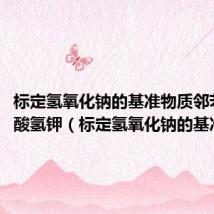 标定氢氧化钠的基准物质邻苯二甲酸氢钾（标定氢氧化钠的基准物质）
