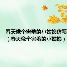 春天像个害羞的小姑娘仿写二年级(春天像个害羞的小姑娘)