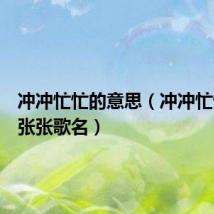 冲冲忙忙的意思（冲冲忙忙慌慌张张歌名）