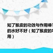 知了猴皮的功效与作用嗓子疼喝它的水好不好（知了猴皮的功效与作用）