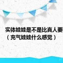 实体娃娃是不是比真人要紧一点(充气娃娃什么感觉)