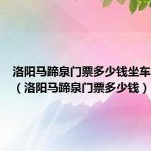 洛阳马蹄泉门票多少钱坐车怎么坐(洛阳马蹄泉门票多少钱)