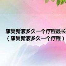 康复新液多久一个疗程最长吃多久(康复新液多久一个疗程)