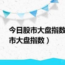 今日股市大盘指数（股市大盘指数）