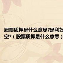 股票质押是什么意思?是利好还是利空?(股票质押是什么意思)