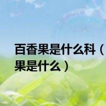 百香果是什么科（百香果是什么）