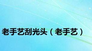 老手艺刮光头（老手艺）
