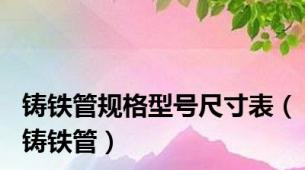 铸铁管规格型号尺寸表（铸铁管）