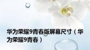 华为荣耀9青春版屏幕尺寸（华为荣耀9青春）