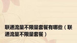 联通流量不限量套餐有哪些（联通流量不限量套餐）
