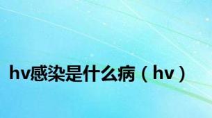 hv感染是什么病（hv）