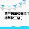 葫芦侠三楼安卓下载（胡芦侠三楼）