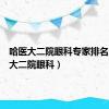 哈医大二院眼科专家排名（哈医大二院眼科）