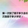 第一次刮了胡子多久会长（第一次刮胡子多少岁好）