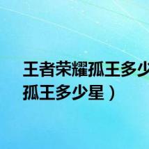 王者荣耀孤王多少星(孤王多少星)
